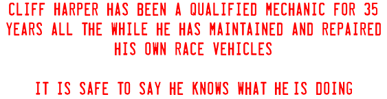 Cliff Harper has been a qualified mechanic for 35 years All the WHILE he has maintained and repaired his own race vehicles it Is safe to say he knows what he'Is doing 