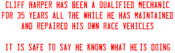 Cliff Harper has been a qualified mechanic for 35 years All the WHILE he has maintained and repaired his own race vehicles it Is safe to say he knows what he'Is doing